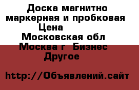 Доска магнитно-маркерная и пробковая › Цена ­ 4 500 - Московская обл., Москва г. Бизнес » Другое   